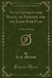 With Crockett and Bowie, or Fighting for the Lone-Star Flag: A Tale of Texas (Classic Reprint)