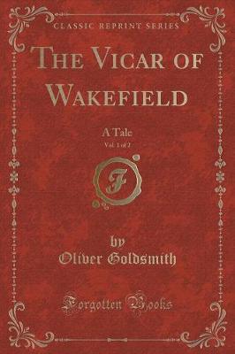 The Vicar of Wakefield, Vol. 1 of 2: A Tale (Classic Reprint)