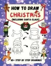 How to Draw Christmas (including Santa Claus): 85+ Step-by-Step Drawings including Santa, Reindeer, Penguins, Stockings, Elves, Snowmen, Toys and Xmas Trees