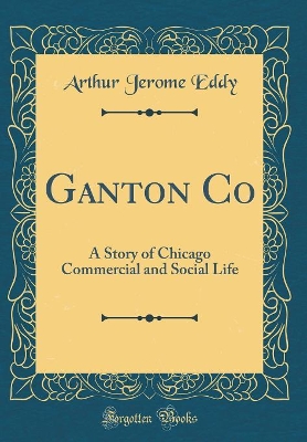 Ganton Co: A Story of Chicago Commercial and Social Life (Classic Reprint)