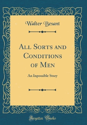 All Sorts and Conditions of Men: An Inpossible Story (Classic Reprint)