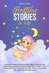 Bedtime Stories for Kids: Fantastic Meditation Stories About Dinosaurs, Dragons, Elephants, Princesses And Other Little Tales For Your Children To Help Them Fall Asleep, Feeling Calm And Relaxed
