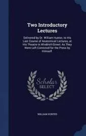 Two Introductory Lectures: Delivered by Dr. William Hunter, to His Last Course of Anatomical Lectures, at His Theatre in Windmill-Street: As They Were Left Corrected for the Press by Himself.