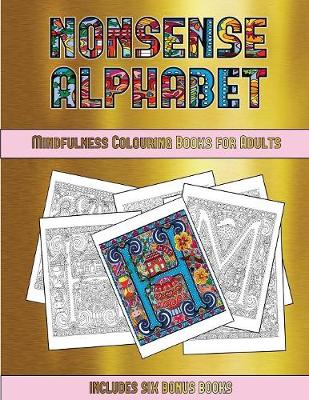 Mindfulness Colouring Books for Adults (Nonsense Alphabet): This Book Has 36 Coloring Sheets That Can Be Used to Color In, Frame, And/Or Meditate Over: This Book Can Be Photocopied, Printed and Downloaded as a PDF