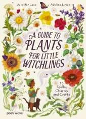 A Guide to Plants for Little Witchlings: 15 Spells, Charms and Crafts