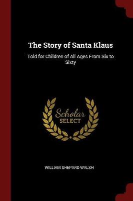 The Story of Santa Klaus: Told for Children of All Ages from Six to Sixty
