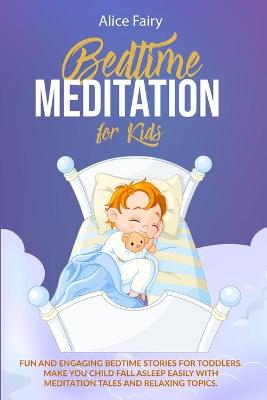 Bedtime Meditation for Kids: Fun And Engaging Bedtime Stories For Toddles. Make You Child Fall Asleep Easily With Meditation Tales And Relaxing Topics