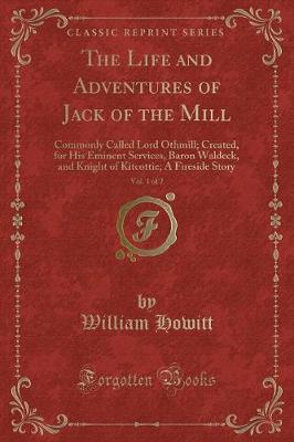 The Life and Adventures of Jack of the Mill, Vol. 1 of 2: Commonly Called Lord Othmill; Created, for His Eminent Services, Baron Waldeck, and Knight of Kitcottie; A Fireside Story (Classic Reprint)