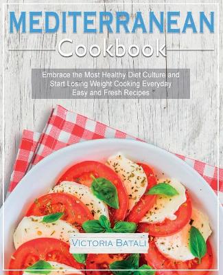 Mediterranean Diet Cookbook: Embrace the Most Healthy Diet Culture and Start Losing Weight Cooking Everyday Easy and Fresh Recipes