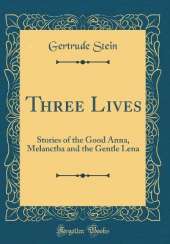 Three Lives: Stories of the Good Anna, Melanctha and the Gentle Lena (Classic Reprint)
