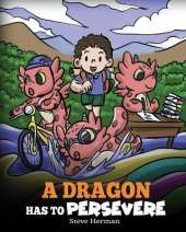 A Dragon Has To Persevere: A Story About Perseverance, Persistence, and Not Giving Up