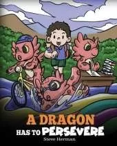 A Dragon Has To Persevere: A Story About Perseverance, Persistence, and Not Giving Up