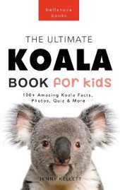 Koalas The Ultimate Koala Book for Kids: 100+ Amazing Facts, Photos, Quiz and Word Search about Australia's Iconic Marsupial Interactive Wildlife Guide for Ages 9-12