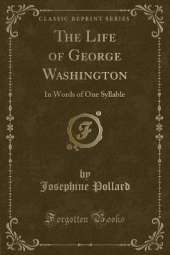 The Life of George Washington: In Words of One Syllable (Classic Reprint)