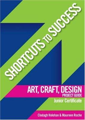 Shortcuts to Success: Art, Craft, Design Project Guide: for Junior Certificate