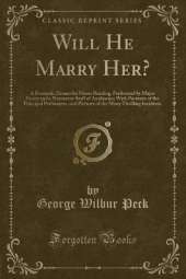 Will He Marry Her?: A Domestic Drama for Home Reading, Performed by Major Penny and a Numerous Staff of Auxiliaries; With Portraits of the Principal Performers, and Pictures of the Many Thrilling Incidents (Classic Reprint)