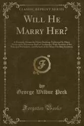 Will He Marry Her?: A Domestic Drama for Home Reading, Performed by Major Penny and a Numerous Staff of Auxiliaries; With Portraits of the Principal Performers, and Pictures of the Many Thrilling Incidents (Classic Reprint)