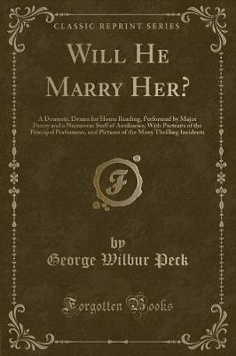 Will He Marry Her?: A Domestic Drama for Home Reading, Performed by Major Penny and a Numerous Staff of Auxiliaries; With Portraits of the Principal Performers, and Pictures of the Many Thrilling Incidents (Classic Reprint)