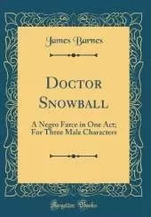 Doctor Snowball: A Negro Farce in One Act; For Three Male Characters (Classic Reprint)