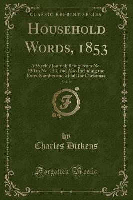 Household Words, 1853, Vol. 6: A Weekly Journal; Being From No. 130 to No. 153, and Also Including the Extra Number and a Half for Christmas (Classic Reprint)