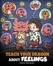 Teach Your Dragon About Feelings: A Story About Emotions and Feelings