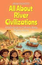 All About River Civilizations: A Kid's Guide to Cultures Along Mighty Rivers