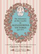 The Adventures of Alice Laselles by Alexandrina Victoria aged 103/4: A Children's Story Written and Illustrated by Queen Victoria