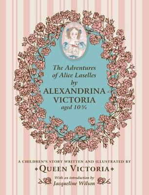 The Adventures of Alice Laselles by Alexandrina Victoria aged 103/4: A Children's Story Written and Illustrated by Queen Victoria