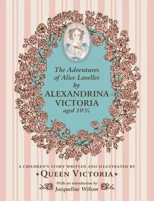 The Adventures of Alice Laselles by Alexandrina Victoria aged 103/4: A Children's Story Written and Illustrated by Queen Victoria