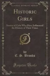 Historic Girls: Stories of Girls Who Have Influenced the History of Their Times (Classic Reprint)