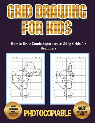 How to Draw Comic Superheroes Using Grids for Beginners (Grid Drawing for Kids): This book teaches kids how to draw using grids. This book contains 40 illustrations and 40 grids to practice with.
