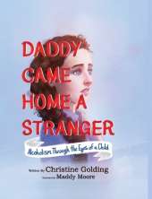 Daddy Came Home A Stranger: Alcoholism Through the Eyes of a Child