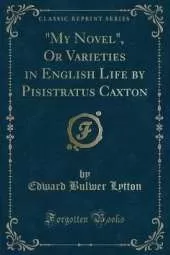 "My Novel", Or Varieties in English Life by Pisistratus Caxton (Classic Reprint)