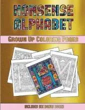 Grown Up Coloring Pages (Nonsense Alphabet): This Book Has 36 Coloring Sheets That Can Be Used to Color In, Frame, And/Or Meditate Over: This Book Can Be Photocopied, Printed and Downloaded as a PDF