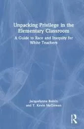 Unpacking Privilege in the Elementary Classroom: A Guide to Race and Inequity for White Teachers
