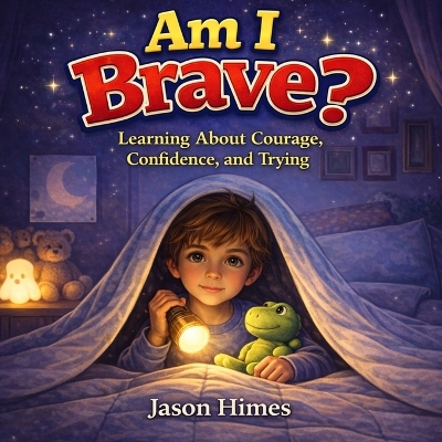 Am I Brave?: Learning About Courage, Confidence, and Trying