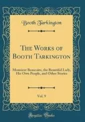 The Works of Booth Tarkington, Vol. 9: Monsieur Beaucaire, the Beautiful Lady, His Own People, and Other Stories (Classic Reprint)