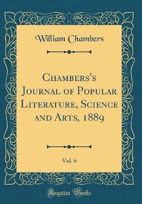 Chambers's Journal of Popular Literature, Science and Arts, 1889, Vol. 6 (Classic Reprint)