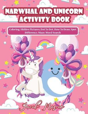 Narwhal And Unicorn Activity Book: Unicorn Books for Girls, Coloring, Hidden Pictures, Dot To Dot, How To Draw, Spot Difference, Maze, Word Search