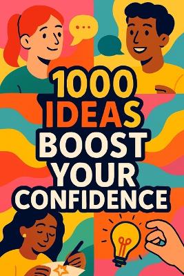 1000 Ideas: Boost Your Confidence: Practical ways to believe in yourself, one idea at a time.