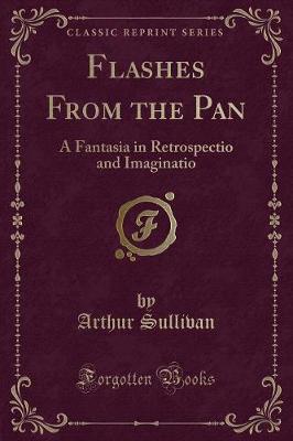 Flashes From the Pan: A Fantasia in Retrospectio and Imaginatio (Classic Reprint)