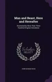 Man and Beast, Here and Hereafter: Illustrated by More Than Three Hundred Original Anecdotes