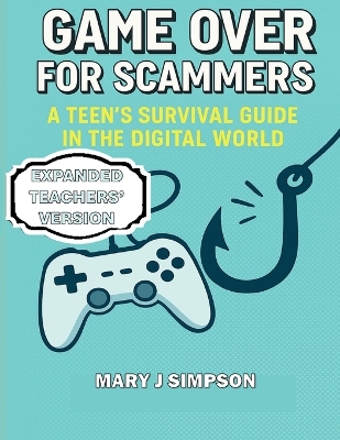 Game Over for Scammers: A Teen's Survival Guide in the Digital World: Teachers' Version: Beat scammers at their own game with the skills and confidence to stay safe online.