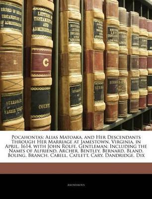 Pocahontas: Alias Matoaka, and Her Descendants Through Her Marriage at Jamestown, Virginia, in April, 1614, with John Rolfe, Gentleman; Including the Names of Alfriend, Archer, Bentley, Bernard, Bland, Boling, Branch, Cabell, Catlett, Cary, Dandridge, Dix
