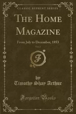 The Home Magazine, Vol. 2: From July to December, 1853 (Classic Reprint)