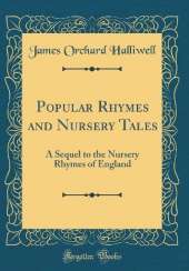 Popular Rhymes and Nursery Tales: A Sequel to the Nursery Rhymes of England (Classic Reprint)