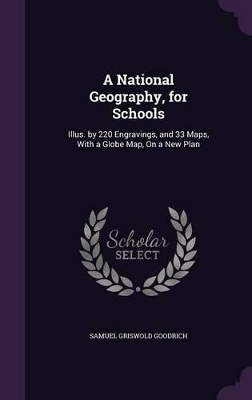 A National Geography, for Schools: Illus. by 220 Engravings, and 33 Maps, With a Globe Map, On a New Plan
