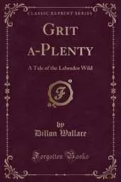 Grit A-Plenty: A Tale of the Labrador Wild (Classic Reprint)