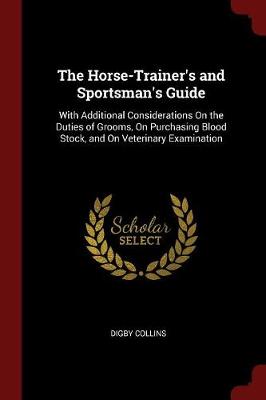 The Horse-Trainer's and Sportsman's Guide: With Additional Considerations on the Duties of Grooms, on Purchasing Blood Stock, and on Veterinary Examination