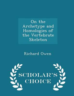 On the Archetype and Homologies of the Vertebrate Skeleton - Scholar's Choice Edition